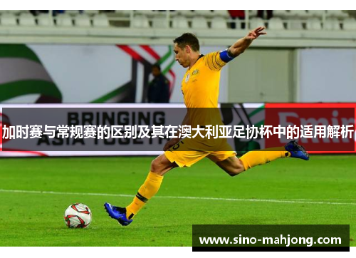 加时赛与常规赛的区别及其在澳大利亚足协杯中的适用解析
