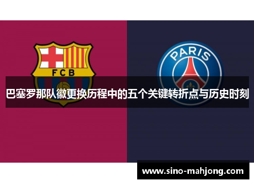 巴塞罗那队徽更换历程中的五个关键转折点与历史时刻