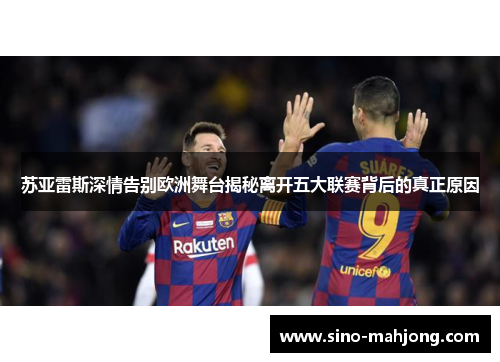 苏亚雷斯深情告别欧洲舞台揭秘离开五大联赛背后的真正原因