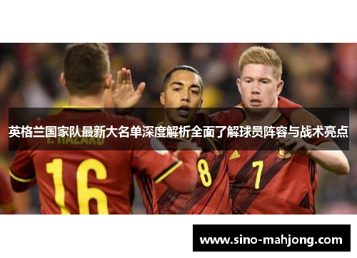 英格兰国家队最新大名单深度解析全面了解球员阵容与战术亮点
