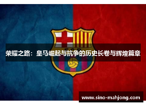 荣耀之路：皇马崛起与抗争的历史长卷与辉煌篇章