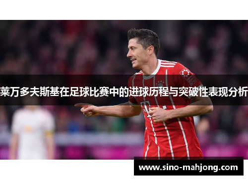 莱万多夫斯基在足球比赛中的进球历程与突破性表现分析