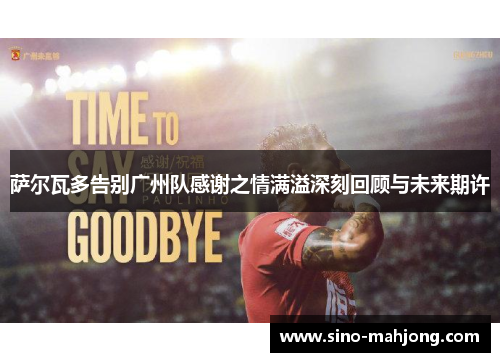 萨尔瓦多告别广州队感谢之情满溢深刻回顾与未来期许 萨尔瓦多告别广州队感谢之情满溢深刻回顾与未来期许