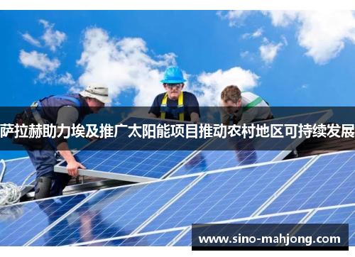 萨拉赫助力埃及推广太阳能项目推动农村地区可持续发展