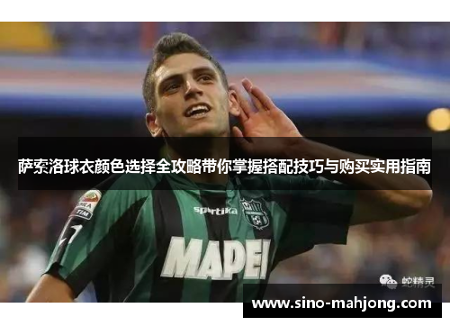 萨索洛球衣颜色选择全攻略带你掌握搭配技巧与购买实用指南
