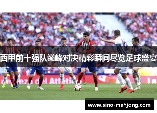 西甲前十强队巅峰对决精彩瞬间尽览足球盛宴