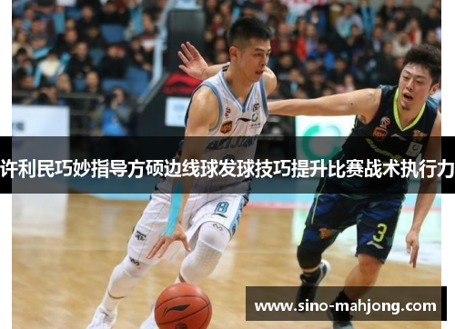 许利民巧妙指导方硕边线球发球技巧提升比赛战术执行力 许利民巧妙指导方硕边线球发球技巧提升比赛战术执行力