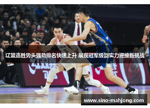 辽篮连胜势头强劲排名快速上升 展现冠军级别实力迎接新挑战