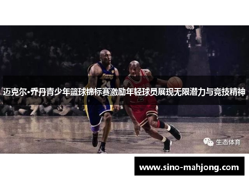 迈克尔·乔丹青少年篮球锦标赛激励年轻球员展现无限潜力与竞技精神
