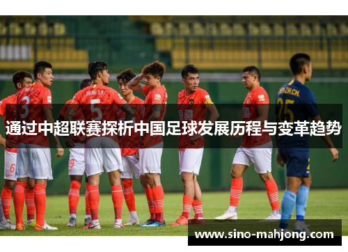 通过中超联赛探析中国足球发展历程与变革趋势