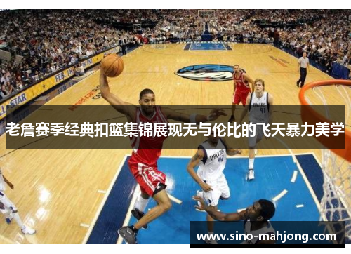 老詹赛季经典扣篮集锦展现无与伦比的飞天暴力美学