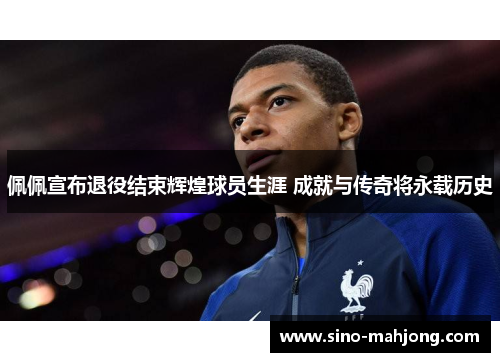 佩佩宣布退役结束辉煌球员生涯 成就与传奇将永载历史