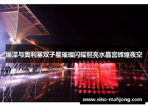 埃泽与奥利塞双子星璀璨闪耀照亮水晶宫辉煌夜空