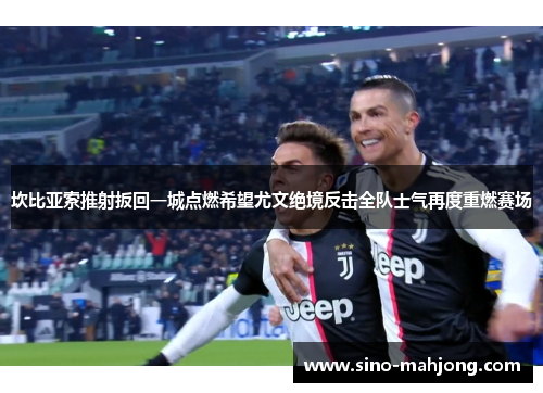坎比亚索推射扳回一城点燃希望尤文绝境反击全队士气再度重燃赛场