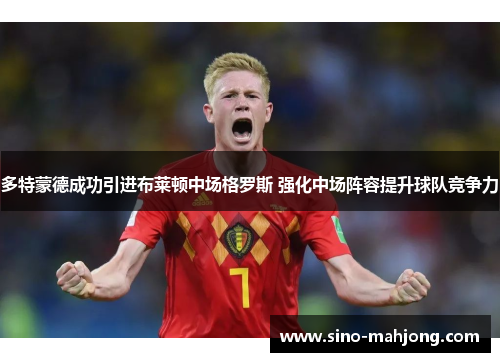 多特蒙德成功引进布莱顿中场格罗斯 强化中场阵容提升球队竞争力