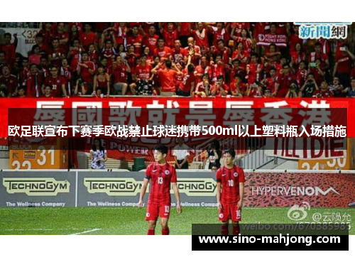 欧足联宣布下赛季欧战禁止球迷携带500ml以上塑料瓶入场措施