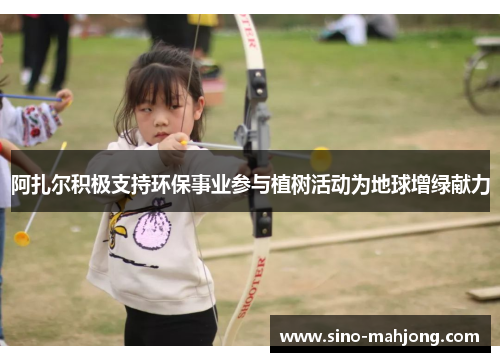 阿扎尔积极支持环保事业参与植树活动为地球增绿献力 阿扎尔积极支持环保事业参与植树活动为地球增绿献力